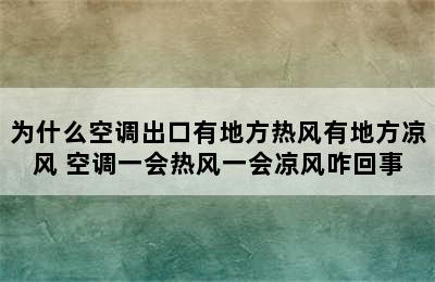 为什么空调出口有地方热风有地方凉风 空调一会热风一会凉风咋回事